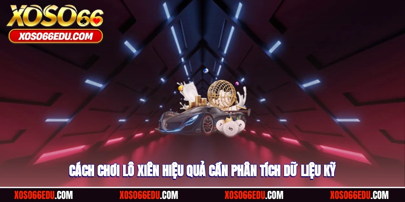 Cách chơi lô xiên hiệu quả cần phân tích dữ liệu kỹ