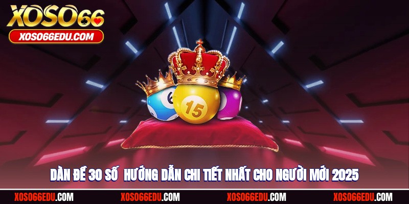 Dàn Đề 30 Số - Hướng Dẫn Chi Tiết Nhất Cho Người Mới 2025