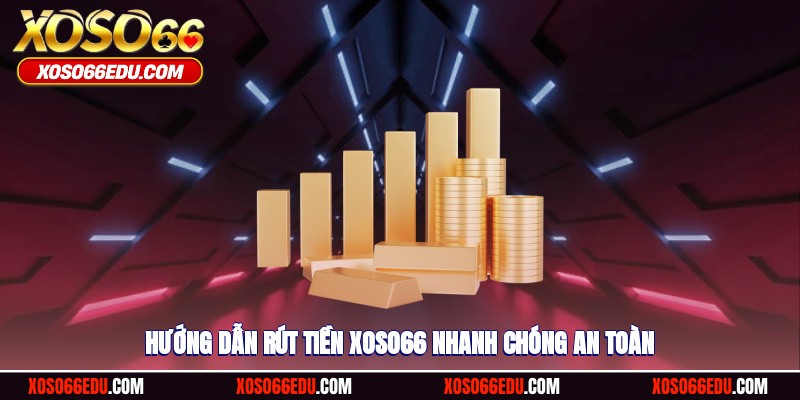 Hướng dẫn quy trình  rút tiền XOSO66 minh bạch an toàn